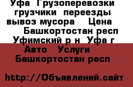 Уфа. Грузоперевозки, грузчики, переезды, вывоз мусора. › Цена ­ 500 - Башкортостан респ., Уфимский р-н, Уфа г. Авто » Услуги   . Башкортостан респ.